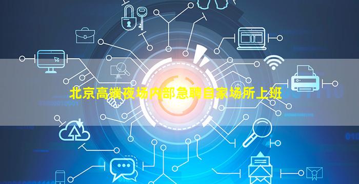 北京高端夜场内部急聘自家场所上班